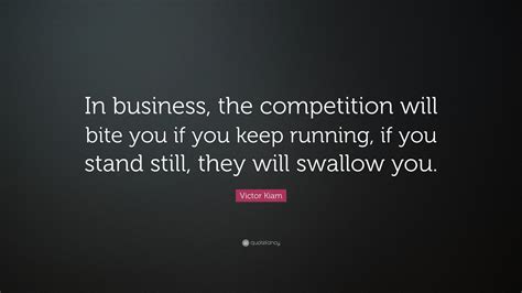 Victor Kiam Quote: “In business, the competition will bite you if you keep running, if you stand ...