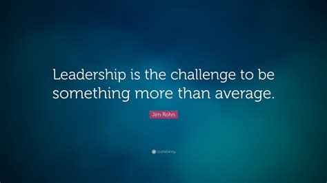 Jim Rohn Quote: “Leadership is the challenge to be something more than average.”