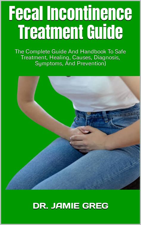 Fecal Incontinence Treatment Guide : The Complete Guide And Handbook To Safe Treatment, Healing ...