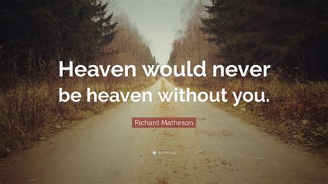 Richard Matheson Quote: “Heaven would never be heaven without you.”