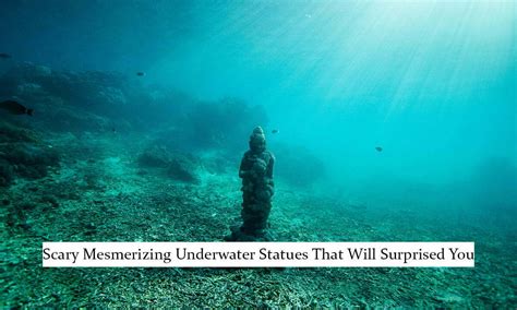 10 Scary Mesmerizing Underwater Statues That Will Surprised You