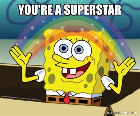 YOU'RE A SUPERSTAR - Rainbow SpongeBob Meme Generator