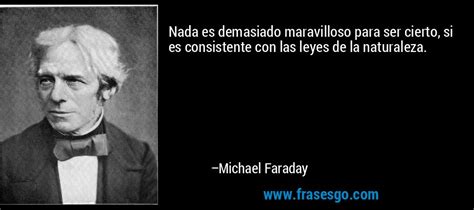 Nada es demasiado maravilloso para ser cierto, si es consist... - Michael Faraday