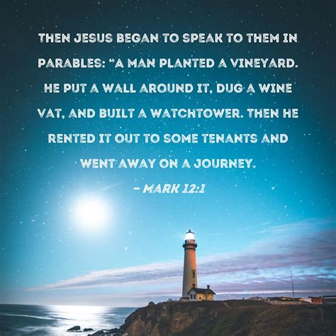 Mark 12:1 Then Jesus began to speak to them in parables: "A man planted a vineyard. He put a ...