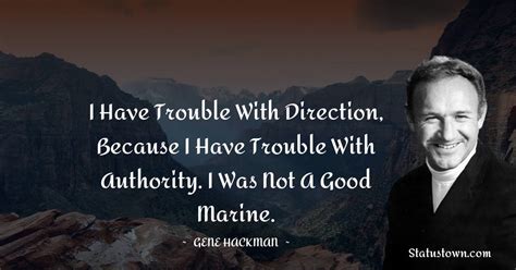 I have trouble with direction, because I have trouble with authority. I ...