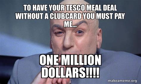 To have your tesco meal deal without a clubcard you must pay me... one ...