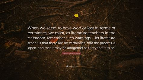 Gayatri Chakravorty Spivak Quote: “When we seem to have won or lost in terms of certainties, we ...