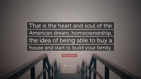 Wendell Pierce Quote: “That is the heart and soul of the American dream, homeownership, the idea ...