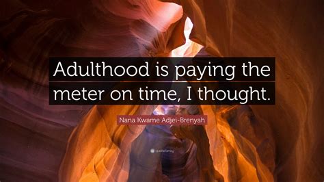 Nana Kwame Adjei-Brenyah Quote: “Adulthood is paying the meter on time ...