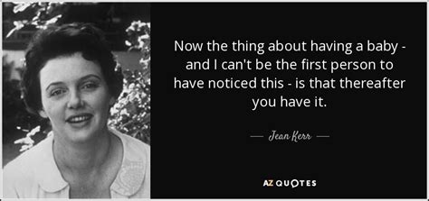 Jean Kerr quote: Now the thing about having a baby - and I...