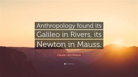 Claude Lévi-Strauss Quote: “Anthropology found its Galileo in Rivers ...