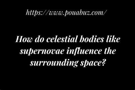 How do celestial bodies like supernovae influence the surrounding space?