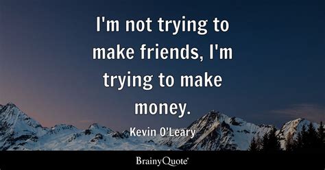 Kevin O'Leary - I'm not trying to make friends, I'm trying...