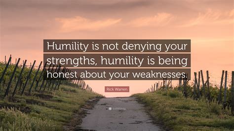 Rick Warren Quote: “Humility is not denying your strengths, humility is being honest about your ...