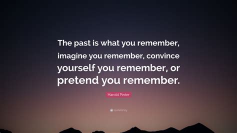 Harold Pinter Quote: “The past is what you remember, imagine you ...