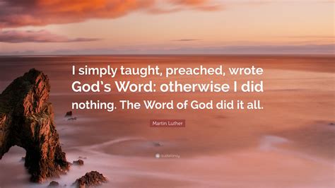 Martin Luther Quote: “I simply taught, preached, wrote God’s Word: otherwise I did nothing. The ...