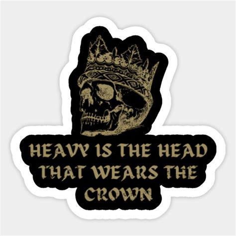 Heavy is the head that wears the crown. - Heavy Is The Head That Wears The Crown - Sticker ...