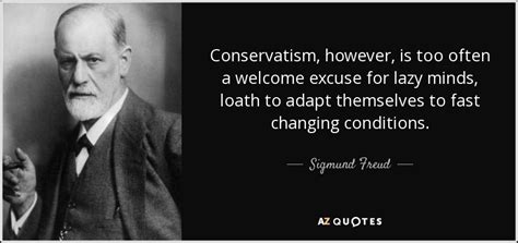 Sigmund Freud quote: Conservatism, however, is too often a welcome excuse for lazy...