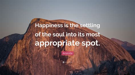 Aristotle Quote: “Happiness is the settling of the soul into its most appropriate spot.” (9 ...