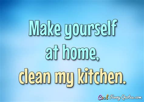 Make yourself at home... clean my kitchen.