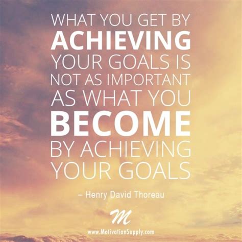 what you get by achieving your goals is not as important as what you become by achieving your ...