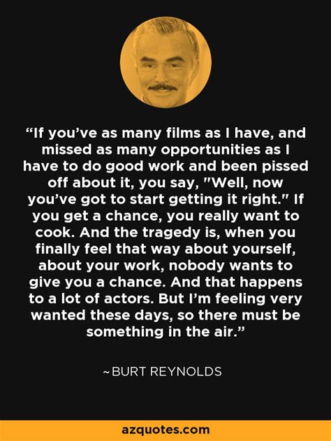 Burt Reynolds quote: If you've as many films as I have, and missed...