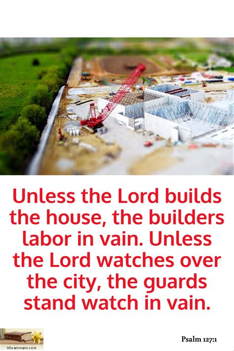 Unless the Lord builds the house, the builders labor in vain. Unless ...