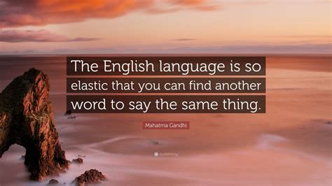 Mahatma Gandhi Quote: “The English language is so elastic that you can find another word to say ...