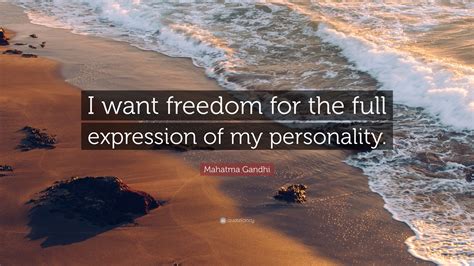 Mahatma Gandhi Quote: “I want freedom for the full expression of my personality.”