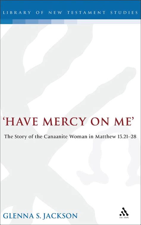 Have Mercy on Me: The Story of the Canaanite Woman in Matthew 15:21-28 ...