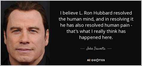 John Travolta quote: I believe L. Ron Hubbard resolved the human mind ...