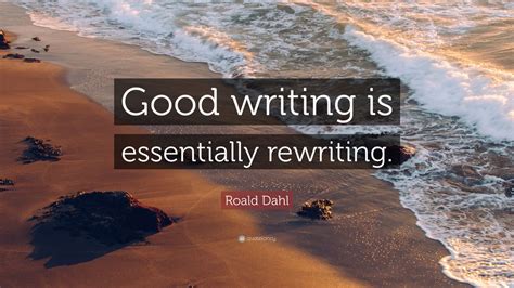 Roald Dahl Quote: “Good writing is essentially rewriting.” (12 ...