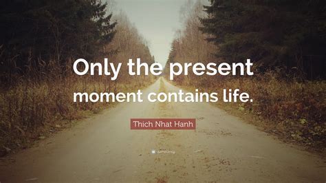 Thich Nhat Hanh Quote: “Only the present moment contains life.”