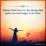 Always find time for the things that make you feel happy to be alive | Popular inspirational ...
