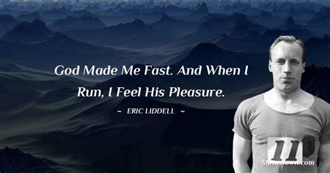 God made me fast. And when I run, I feel His pleasure. - Eric Liddell quotes