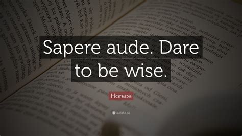 Horace Quote: “Sapere aude. Dare to be wise.”