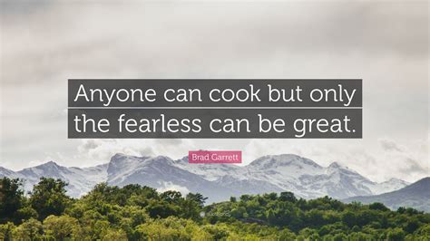 Brad Garrett Quote: “Anyone can cook but only the fearless can be great.”