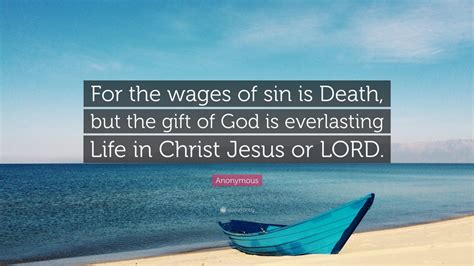 Anonymous Quote: “For the wages of sin is Death, but the gift of God is everlasting Life in ...