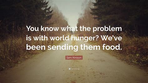 Sam Kinison Quote: “You know what the problem is with world hunger? We’ve been sending them food ...