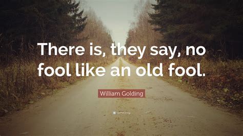 William Golding Quote: “There is, they say, no fool like an old fool.”