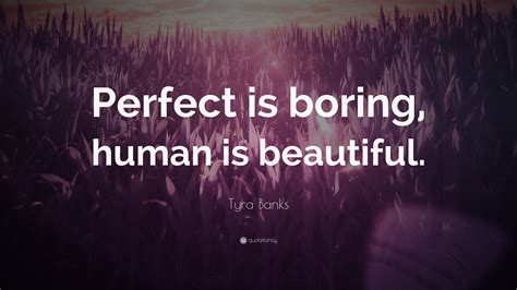 Tyra Banks Quote: “Perfect is boring, human is beautiful.”