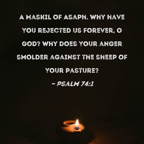 Psalm 74:1 Why have You rejected us forever, O God? Why does Your anger burn against the sheep ...