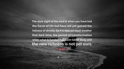 Ram Dass Quote: “The dark night of the soul is when you have lost the flavor of life but have ...