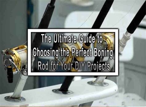 The Ultimate Guide to Choosing the Perfect Boning Rod for Your DIY Projects