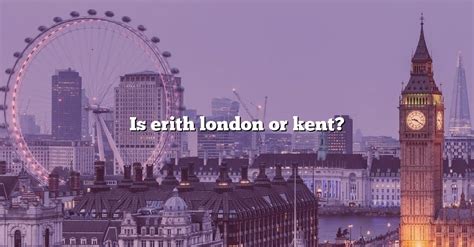 Is Erith London Or Kent? [The Right Answer] 2022 - TraveliZta