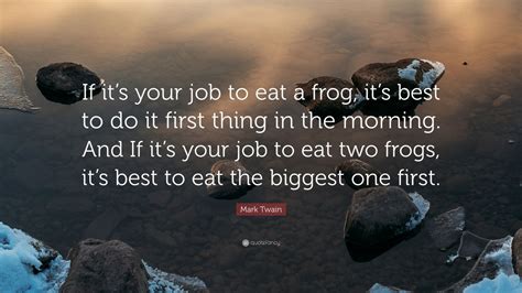 Mark Twain Quote: “If it’s your job to eat a frog, it’s best to do it ...