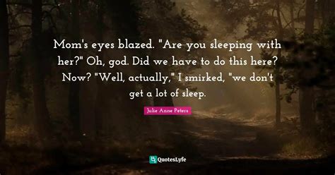 Mom's eyes blazed. "Are you sleeping with her?" Oh, god. Did we have t... Quote by Julie Anne ...