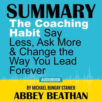 Summary of The Coaching Habit: Say Less, Ask More & Change the Way You ...