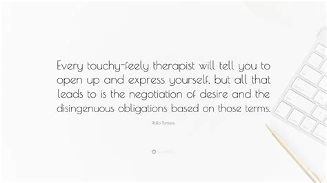 Rollo Tomassi Quote: “Every touchy-feely therapist will tell you to open up and express yourself ...