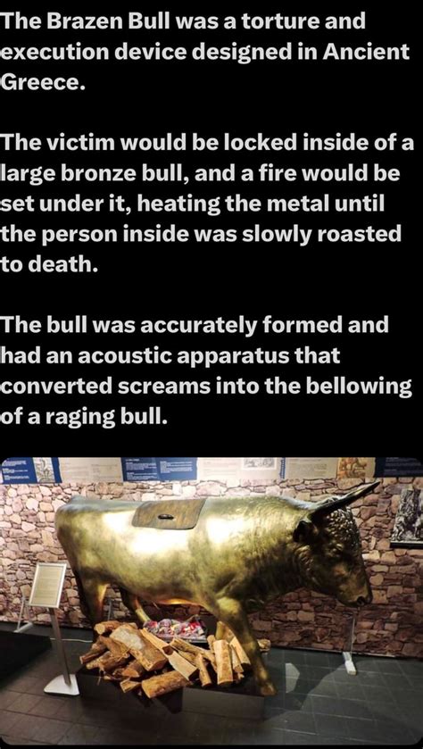 The Brazen Bull was a torture and execution device designed in Ancient Greece. The victim would ...